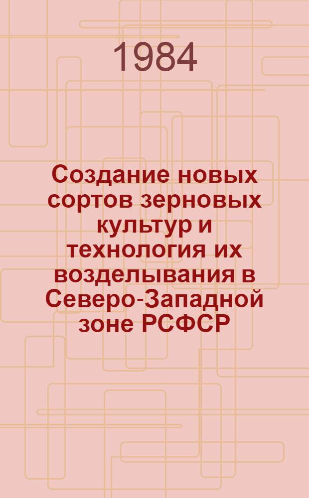 Создание новых сортов зерновых культур и технология их возделывания в Северо-Западной зоне РСФСР : Сб. науч. тр