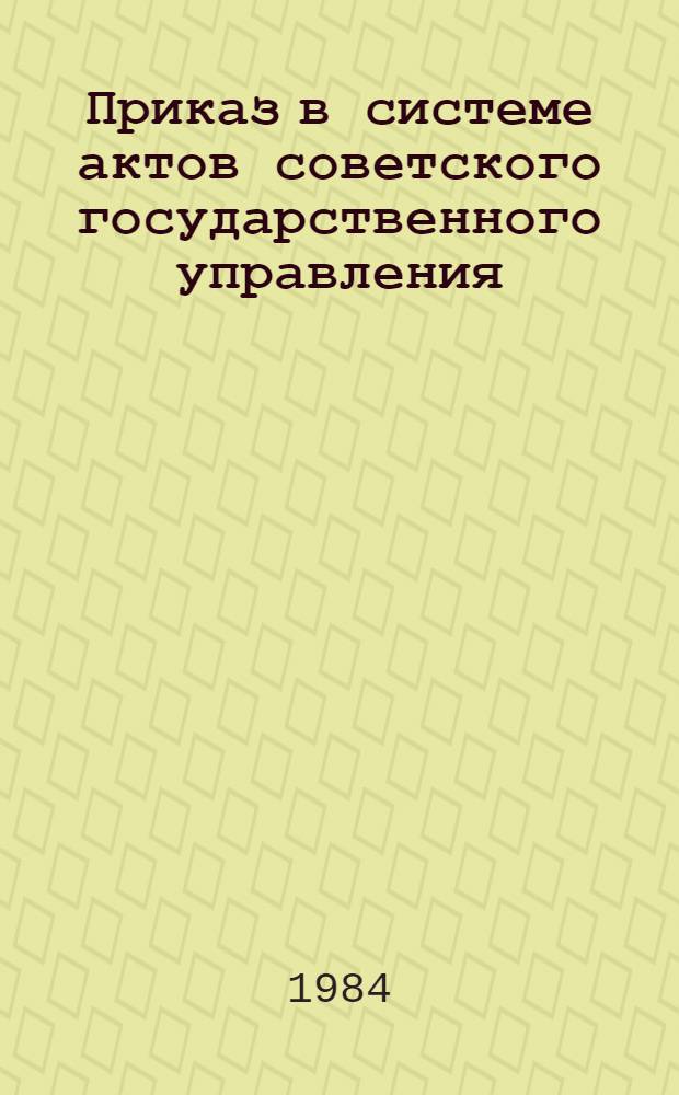 Приказ в системе актов советского государственного управления : Автореф. дис. на соиск. учен. степ. канд. юрид. наук : (12.00.02)