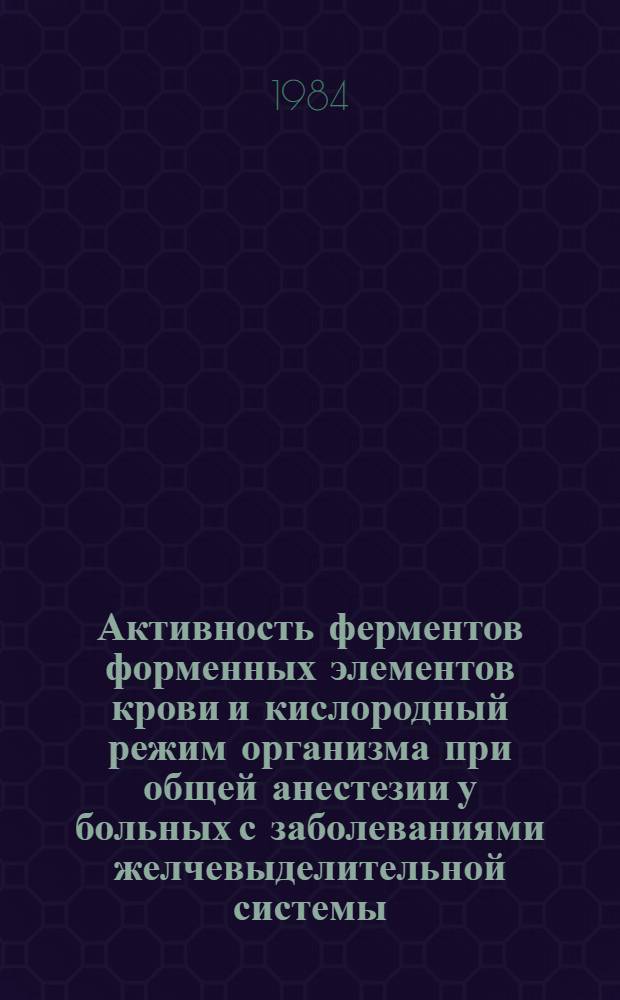 Активность ферментов форменных элементов крови и кислородный режим организма при общей анестезии у больных с заболеваниями желчевыделительной системы : Автореф. дис. на соиск. учен. степ. канд. техн. наук : (14.00.37)