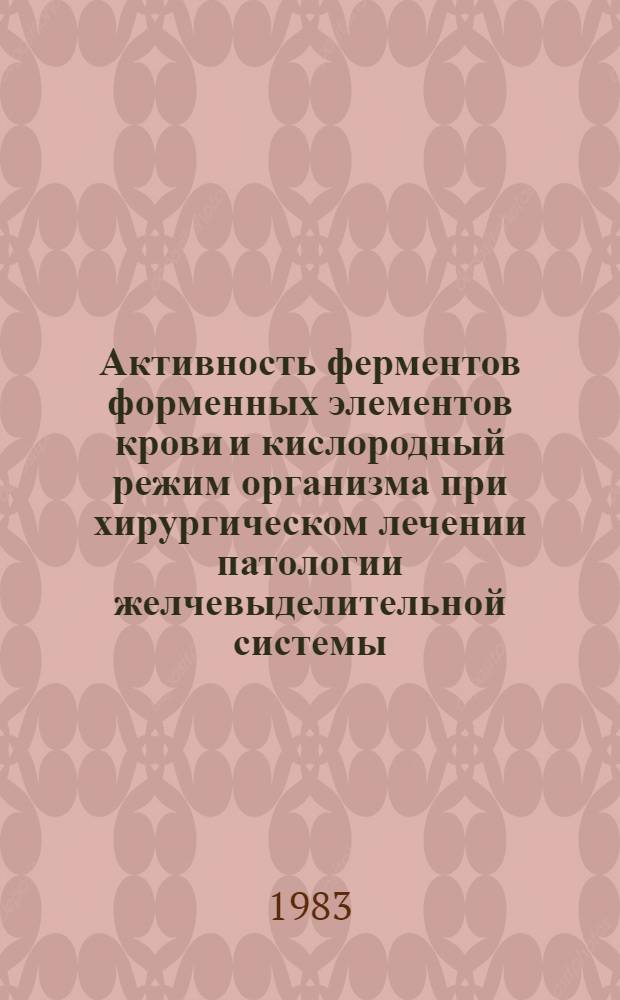 Активность ферментов форменных элементов крови и кислородный режим организма при хирургическом лечении патологии желчевыделительной системы : Автореф. дис. на соиск. учен. степ. канд. мед. наук : (14.00.27; 03.00.04)