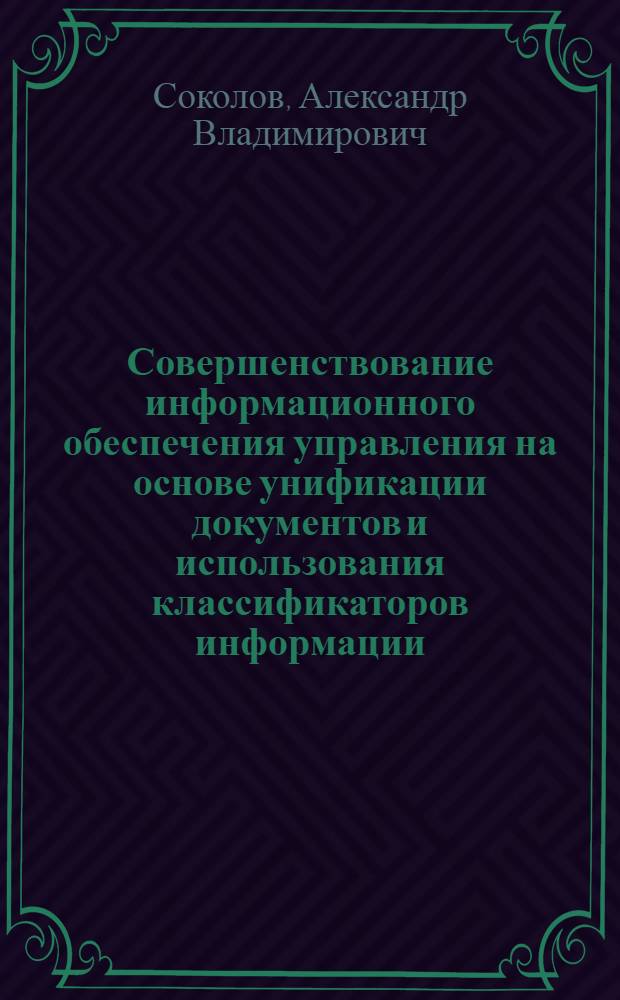 Совершенствование информационного обеспечения управления на основе унификации документов и использования классификаторов информации. История. Современное состояние : (На прим. торговли потреб. кооперации СССР) : Автореф. дис. на соиск. учен. степ. к. ист. н
