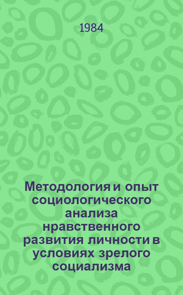 Методология и опыт социологического анализа нравственного развития личности в условиях зрелого социализма : Автореф. дис. на соиск. учен. степ. д-ра филос. наук : (09.00.09)