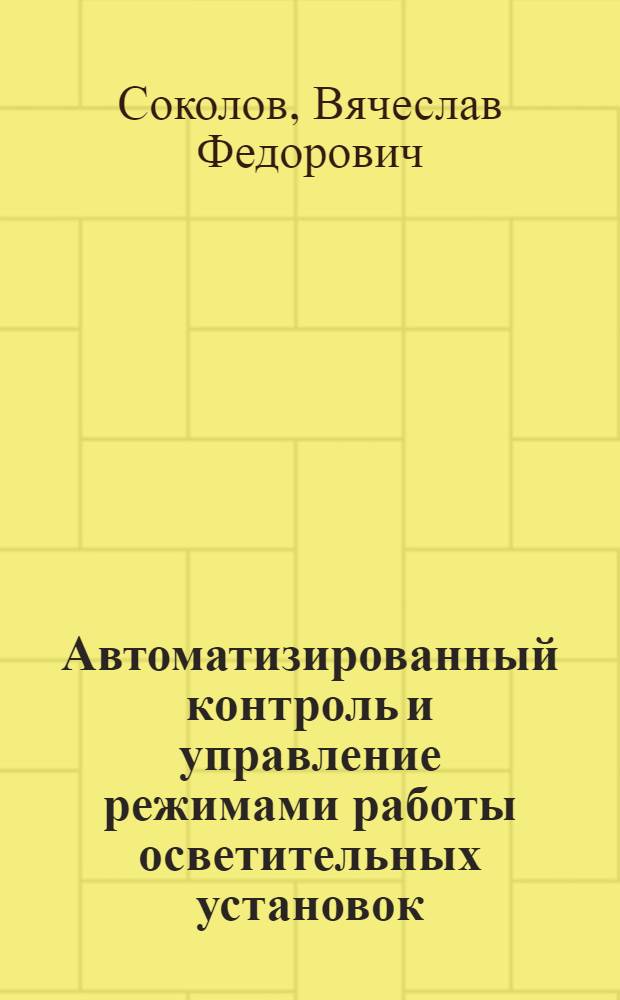 Автоматизированный контроль и управление режимами работы осветительных установок : Автореф. дис. на соиск. учен. степ. канд. техн. наук : (05.08.07)
