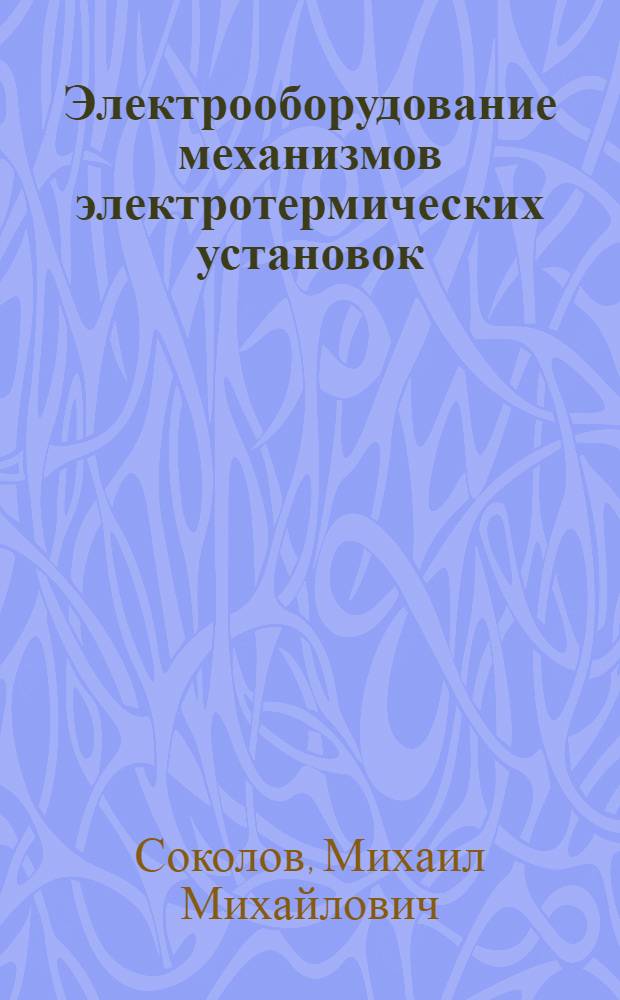 Электрооборудование механизмов электротермических установок : Учеб. пособие для вузов по спец. "Электротерм. установки"