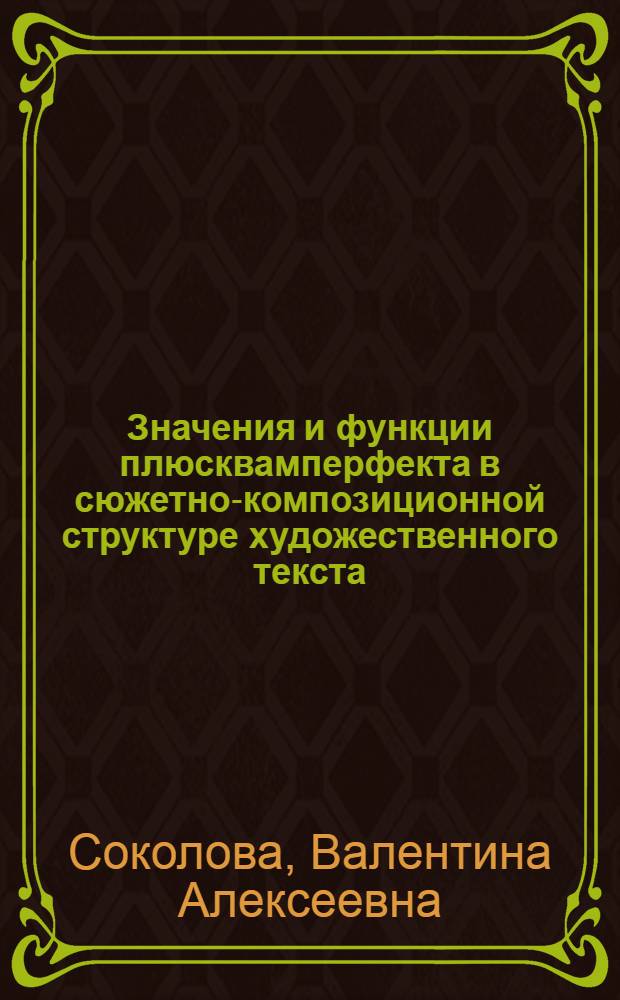 Значения и функции плюсквамперфекта в сюжетно-композиционной структуре художественного текста : Автореф. дис. на соиск. учен. степ. канд. филол. наук : (10.02.04)