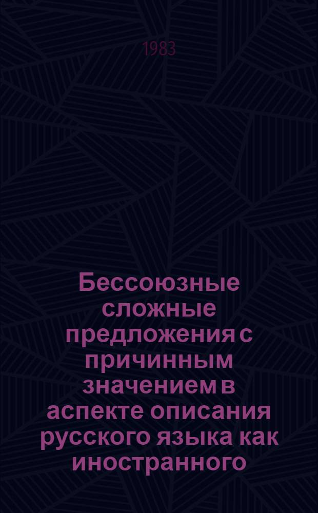 Бессоюзные сложные предложения с причинным значением в аспекте описания русского языка как иностранного : Автореф. дис. на соиск. учен. степ. канд. филол. наук : (10.02.01)