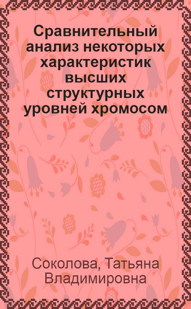 Сравнительный анализ некоторых характеристик высших структурных уровней хромосом : Автореф. дис. на соиск. учен. степ. канд. биол. наук : (03.00.04)