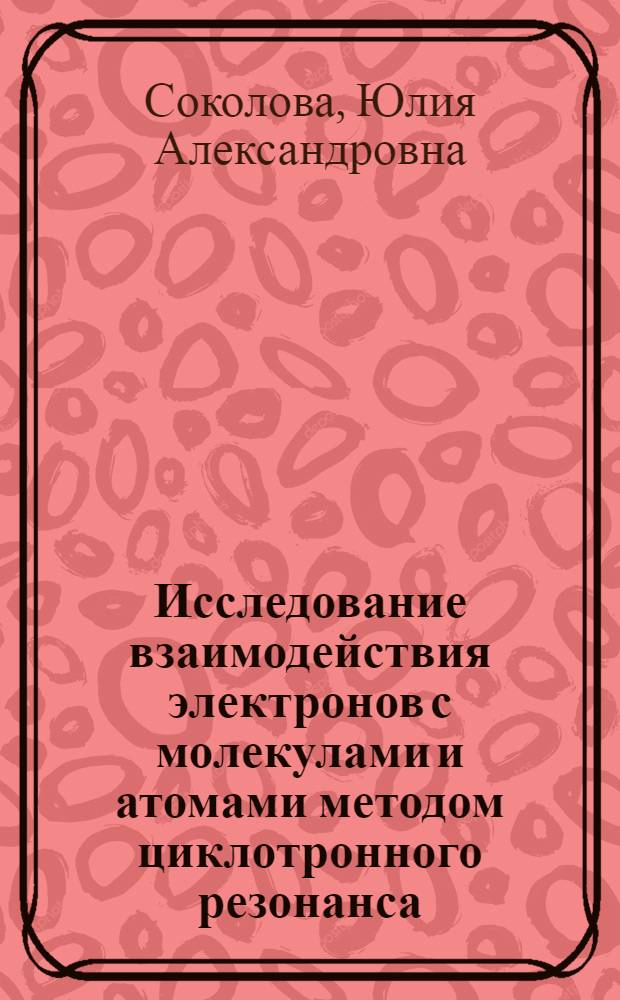 Исследование взаимодействия электронов с молекулами и атомами методом циклотронного резонанса : Автореф. дис. на соиск. учен. степ. канд. хим. наук : (02.00.04)