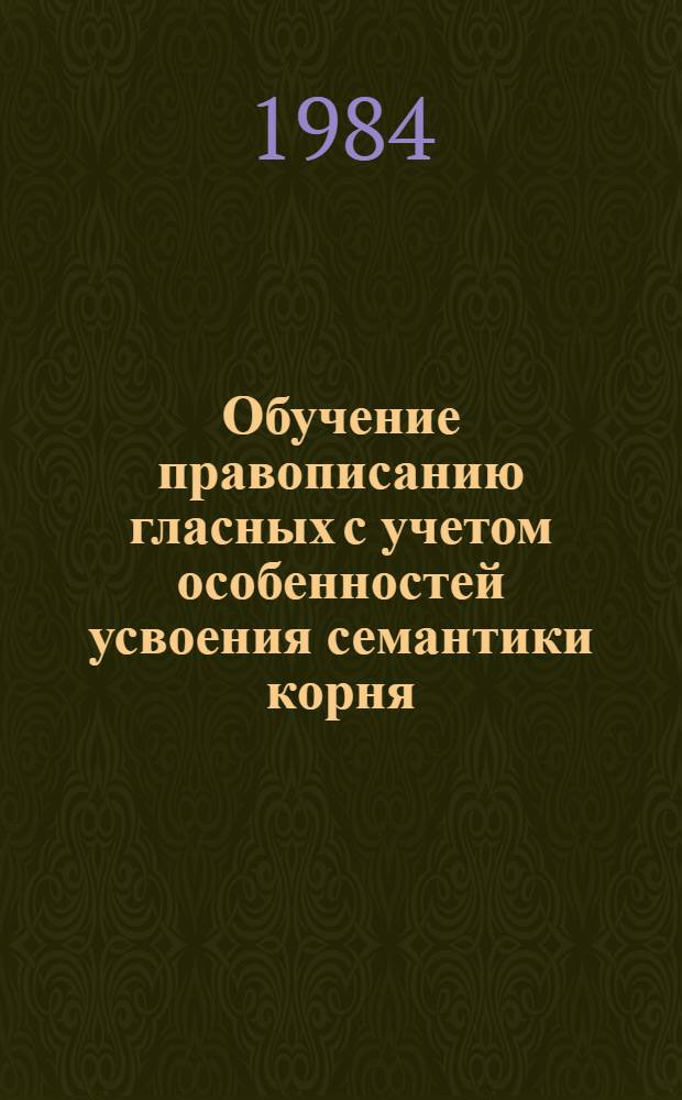 Обучение правописанию гласных с учетом особенностей усвоения семантики корня : (4-5 кл.) : Автореф. дис. на соиск. учен. степ. канд. пед. наук : (13.00.02)