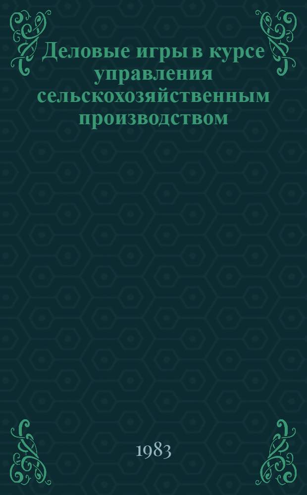 Деловые игры в курсе управления сельскохозяйственным производством : Лекция для слушателей фак. повышения квалификации сельхозвузов