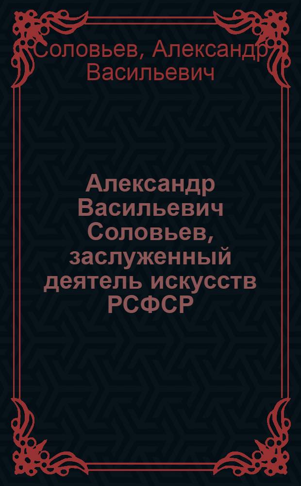 Александр Васильевич Соловьев, заслуженный деятель искусств РСФСР : Скульптура : Каталог