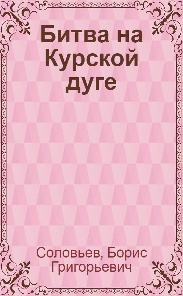 Битва на Курской дуге : (К 40-летию)