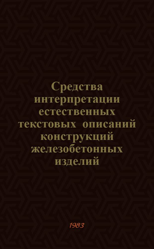 Средства интерпретации естественных текстовых описаний конструкций железобетонных изделий : (На прим. реализации в технол. линии проектирования КОРТ) : Автореф. дис. на соиск. учен. степ. канд. техн. наук : (05.13.12)