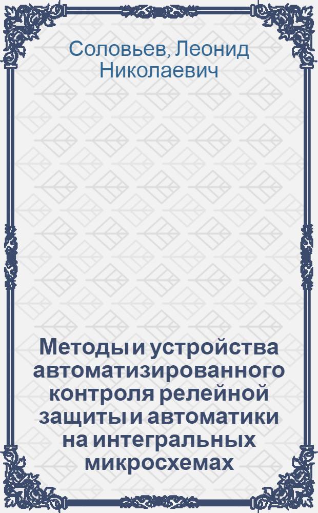 Методы и устройства автоматизированного контроля релейной защиты и автоматики на интегральных микросхемах : Автореф. дис. на соиск. учен. степ. к. т. н