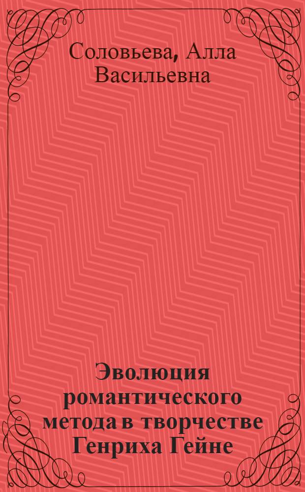 Эволюция романтического метода в творчестве Генриха Гейне : Автореф. дис. на соиск. учен. степ. канд. филол. наук : (10.01.05)