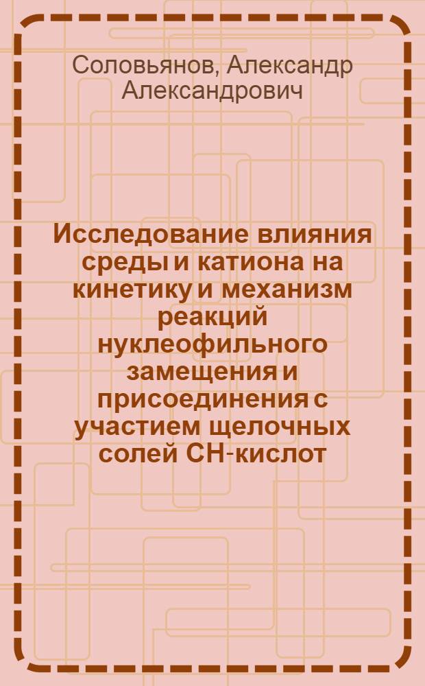 Исследование влияния среды и катиона на кинетику и механизм реакций нуклеофильного замещения и присоединения с участием щелочных солей СН-кислот : Шкала относительной нуклеофильности карбанионов : Автореф. дис. на соиск. учен. степ. д-ра хим. наук : (02.00.03)