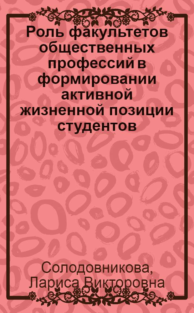 Роль факультетов общественных профессий в формировании активной жизненной позиции студентов : (На материалах сельхозвузов страны) : Автореф. дис. на соиск. учен. степ. канд. филос. наук : (09.00.02)