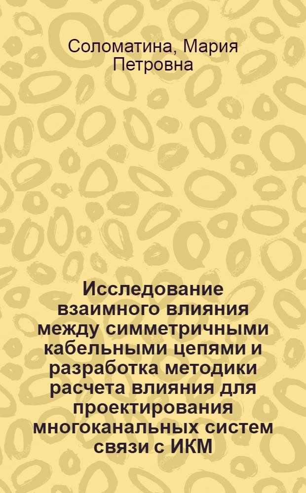 Исследование взаимного влияния между симметричными кабельными цепями и разработка методики расчета влияния для проектирования многоканальных систем связи с ИКМ : Автореф. дис. на соиск. учен. степ. к. т. н