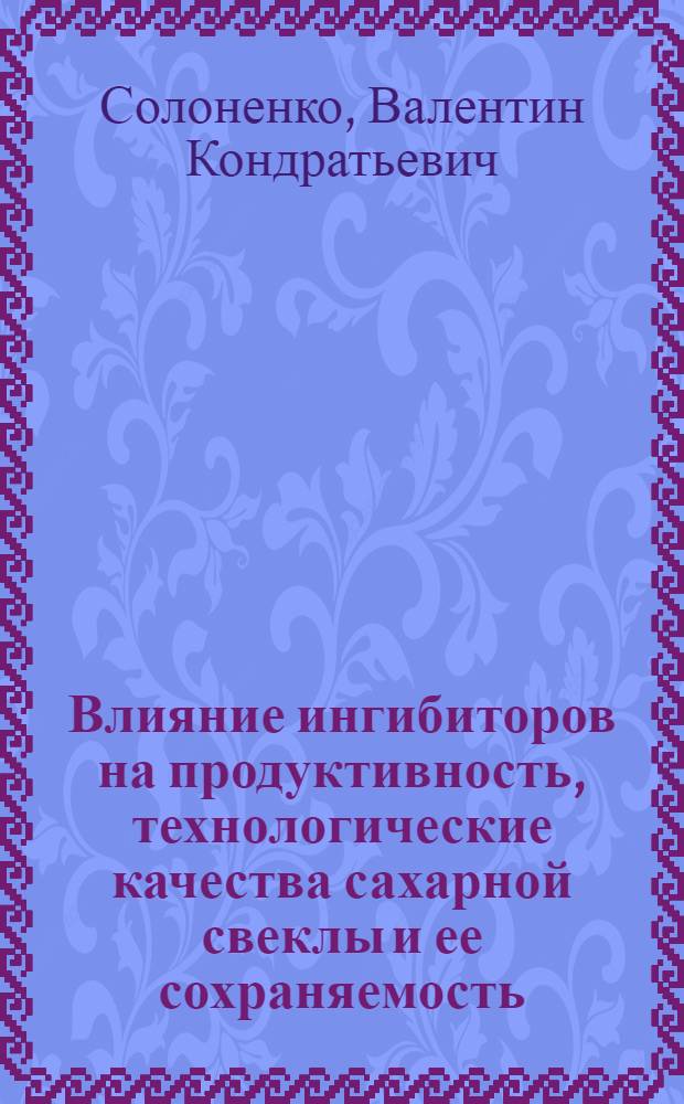 Влияние ингибиторов на продуктивность, технологические качества сахарной свеклы и ее сохраняемость : Автореф. дис. на соиск. учен. степ. канд. с.-х. наук : (05.18.03)