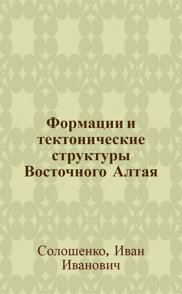 Формации и тектонические структуры Восточного Алтая : Автореф. дис. на соиск. учен. степ. канд. геол.-минерал. наук : (04.00.01)