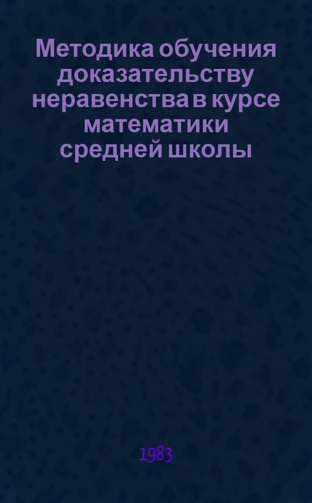 Методика обучения доказательству неравенства в курсе математики средней школы : Автореф. дис. на соиск. учен. степ. канд. пед. наук : (13.00.02)