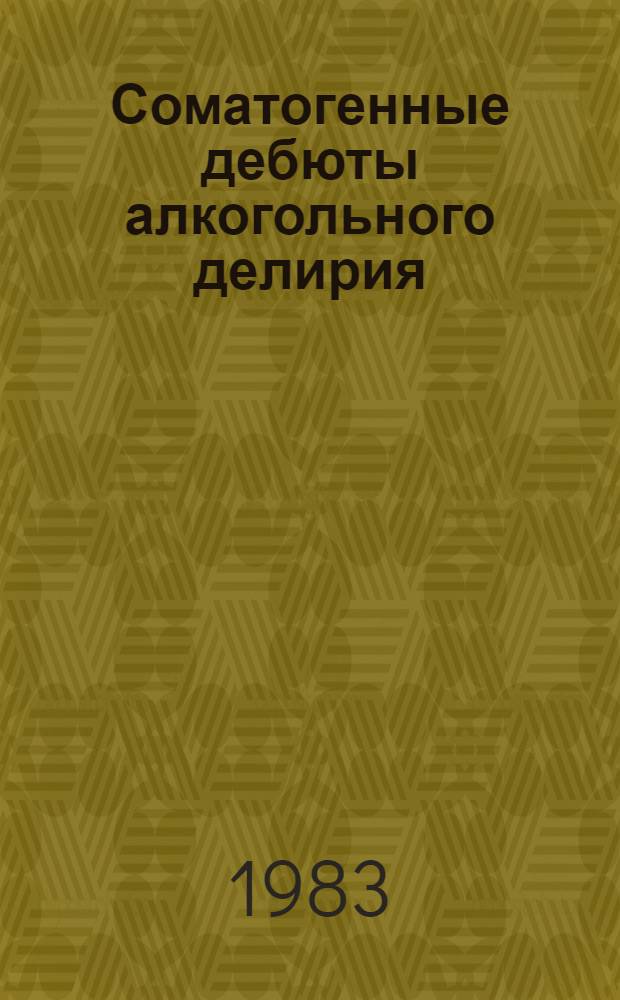 Соматогенные дебюты алкогольного делирия : (Клиника, диагностика и лечение) : Метод. рекомендации