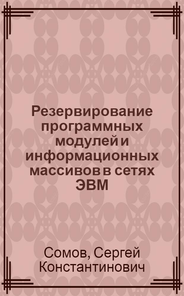 Резервирование программных модулей и информационных массивов в сетях ЭВМ : Автореф. дис. на соиск. учен. степ. канд. техн. наук : (05.13.06)