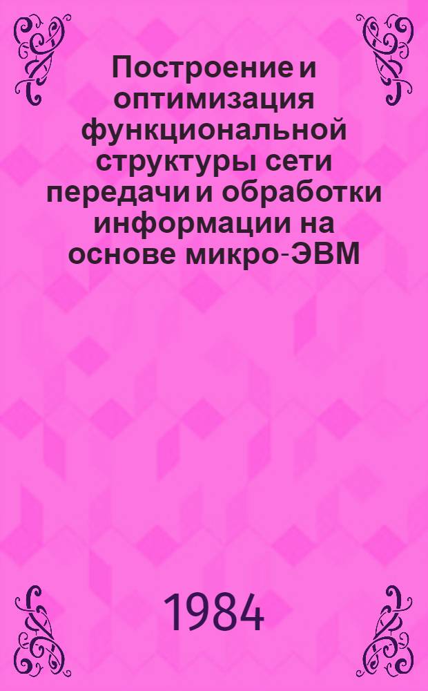 Построение и оптимизация функциональной структуры сети передачи и обработки информации на основе микро-ЭВМ : Автореф. дис. на соиск. учен. степ. к. т. н