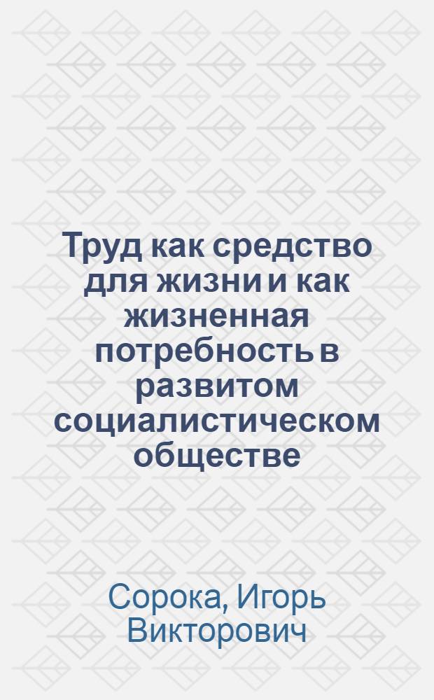 Труд как средство для жизни и как жизненная потребность в развитом социалистическом обществе : (Методол. аспект) : Автореф. дис. на соиск. учен. степ. канд. экон. наук : (08.00.01)