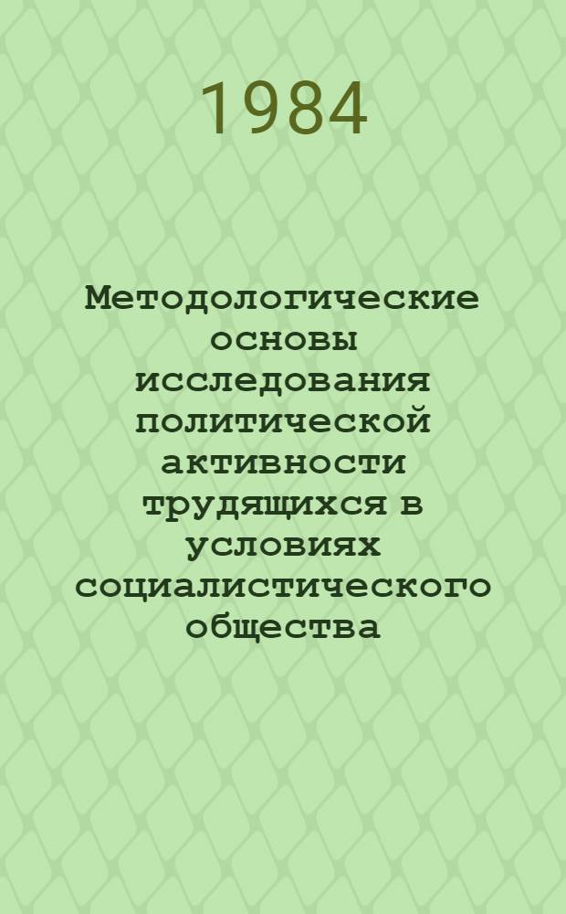 Методологические основы исследования политической активности трудящихся в условиях социалистического общества : Автореф. дис. на соиск. учен. степ. канд. филос. наук : (09.00.02)