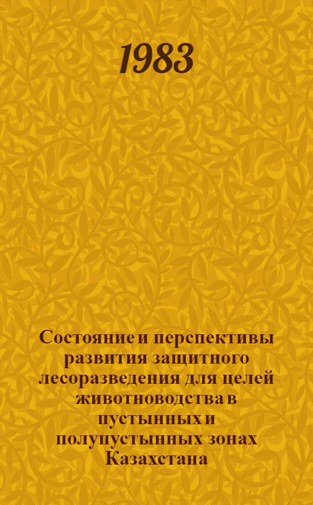 Состояние и перспективы развития защитного лесоразведения для целей животноводства в пустынных и полупустынных зонах Казахстана : Тез. докл. респ. науч.-техн. семинара (Джамбул, 21-23 июня 1983 г.)
