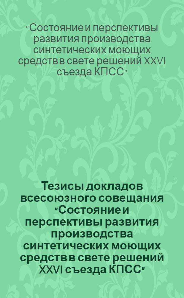 Тезисы докладов всесоюзного совещания "Состояние и перспективы развития производства синтетических моющих средств в свете решений XXVI съезда КПСС", 18-20 октября 1983 г.