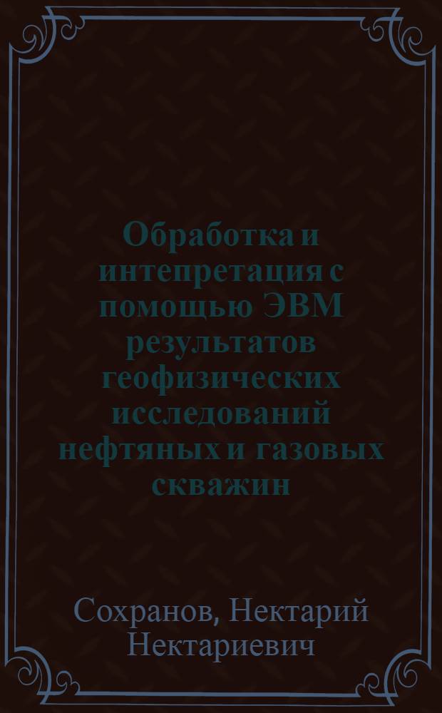 Обработка и интепретация с помощью ЭВМ результатов геофизических исследований нефтяных и газовых скважин