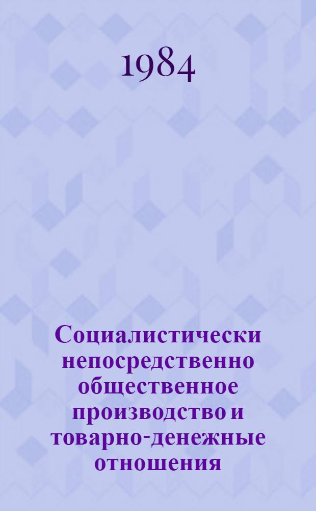 Социалистически непосредственно общественное производство и товарно-денежные отношения : Межвуз. темат. сб