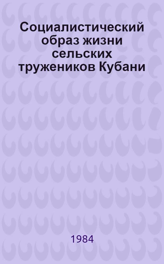 Социалистический образ жизни сельских тружеников Кубани : (Метод. рекомендации лекторам, пропагандистам и слушателям нар. ун-тов)