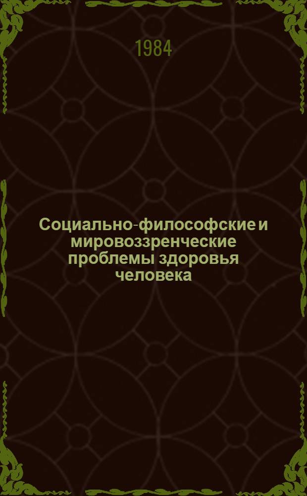 Социально-философские и мировоззренческие проблемы здоровья человека : Тез. всесоюз. конф. "Соц.-экон. пробл. здоровья человека", Львов, нояб. 1984 г