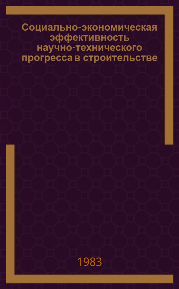 Социально-экономическая эффективность научно-технического прогресса в строительстве : (Отеч. опыт)