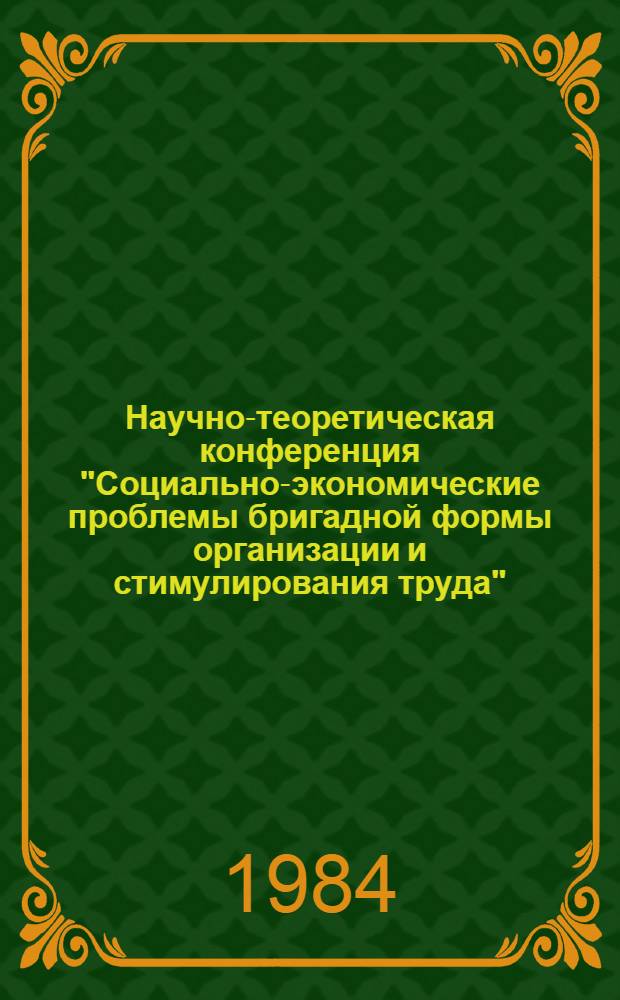 Научно-теоретическая конференция "Социально-экономические проблемы бригадной формы организации и стимулирования труда" : Тез. докл