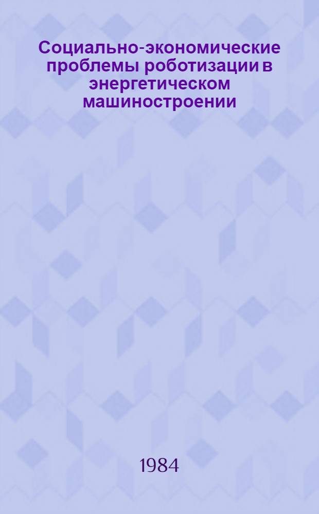 Социально-экономические проблемы роботизации в энергетическом машиностроении : (Метод. рекомендации)