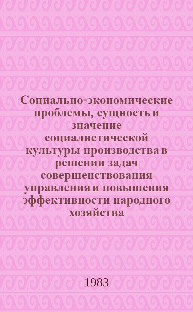 Социально-экономические проблемы, сущность и значение социалистической культуры производства в решении задач совершенствования управления и повышения эффективности народного хозяйства : Тез. докл. и выступлений на Первой Всесоюз. конф. по культуре пр-ва (14-16 дек. 1983 г.)