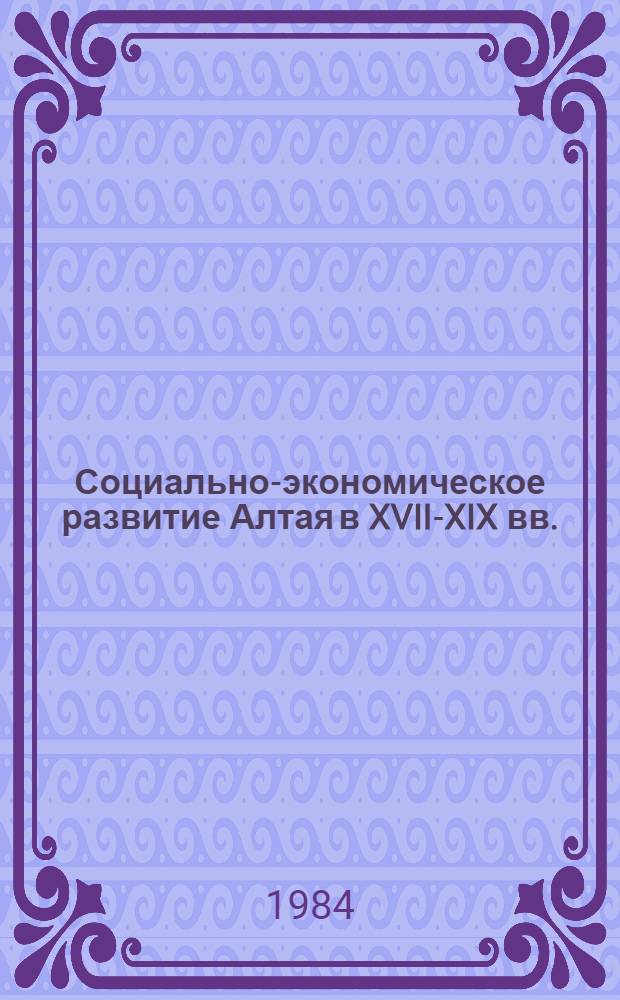 Социально-экономическое развитие Алтая в XVII-XIX вв. : Сб. ст.