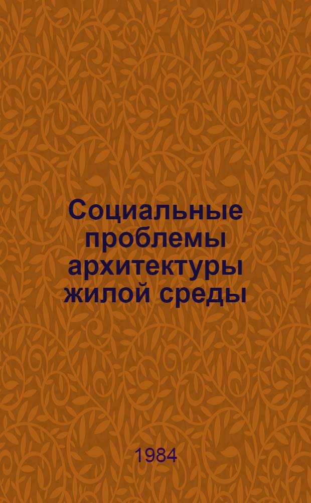 Социальные проблемы архитектуры жилой среды : (Материалы совещ. Комис. Правл. СА СССР по архитектуре жилой среды, Москва, 26-27 окт. 1982 г.)