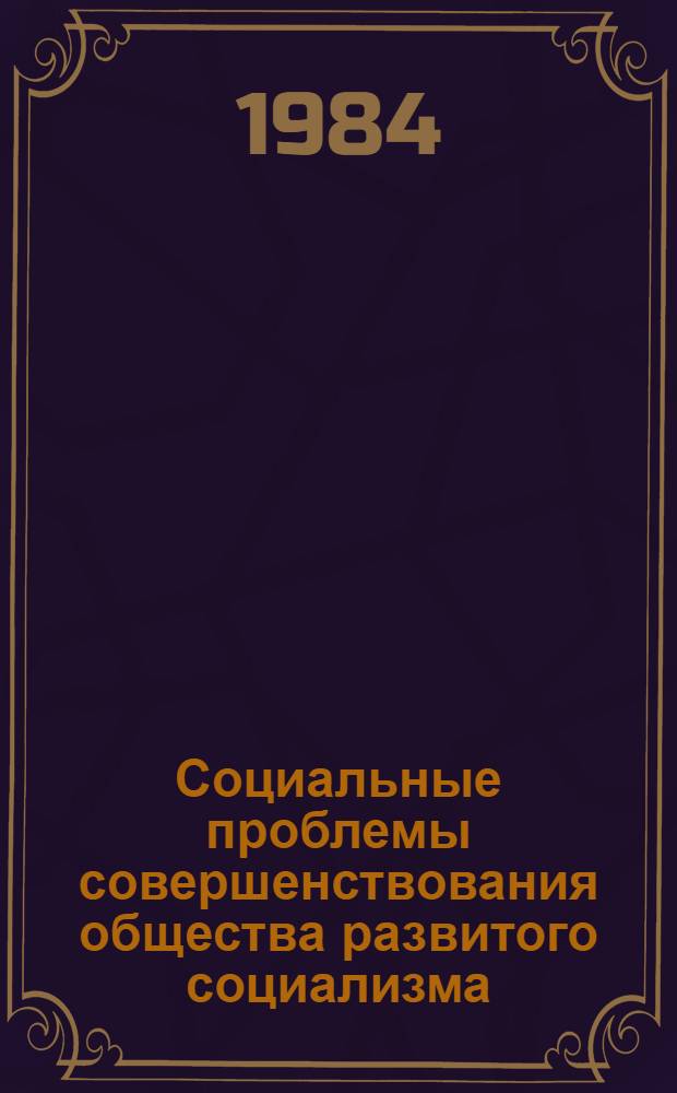 Социальные проблемы совершенствования общества развитого социализма : Межвуз. сб. науч. тр