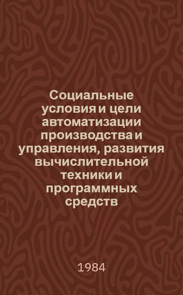 Социальные условия и цели автоматизации производства и управления, развития вычислительной техники и программных средств : Тез. докл
