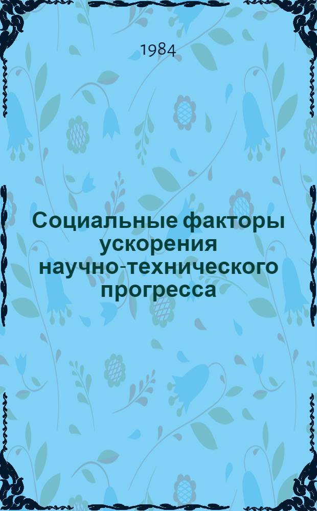 Социальные факторы ускорения научно-технического прогресса : Метод. рекомендации в помощь пропагандистам шк. конкрет. экономики по курсу "Науч.-техн. прогресс и эффективность кооп. хоз-ва"