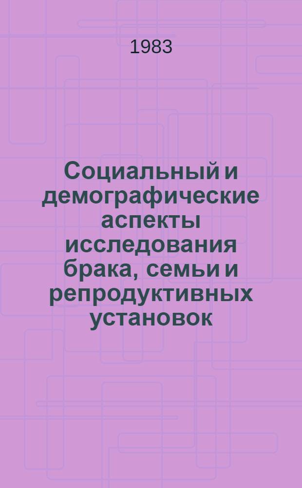 Социальный и демографические аспекты исследования брака, семьи и репродуктивных установок : Тез. докл