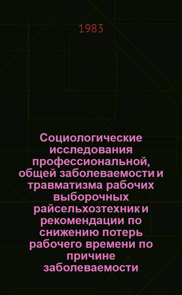 Социологические исследования профессиональной, общей заболеваемости и травматизма рабочих выборочных райсельхозтехник и рекомендации по снижению потерь рабочего времени по причине заболеваемости
