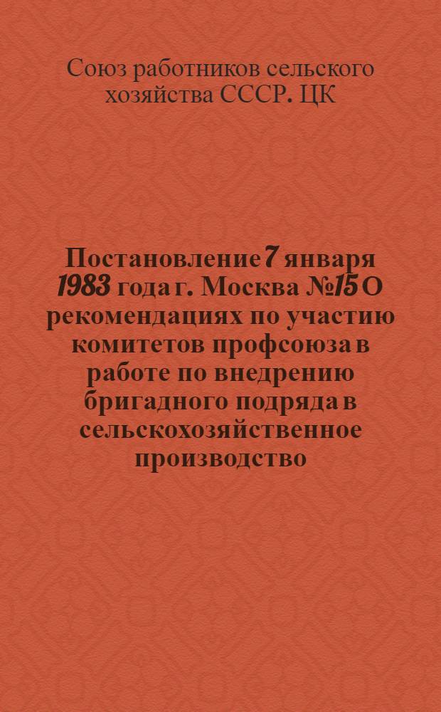 Постановление 7 января 1983 года г. Москва № 15 О рекомендациях по участию комитетов профсоюза в работе по внедрению бригадного подряда в сельскохозяйственное производство