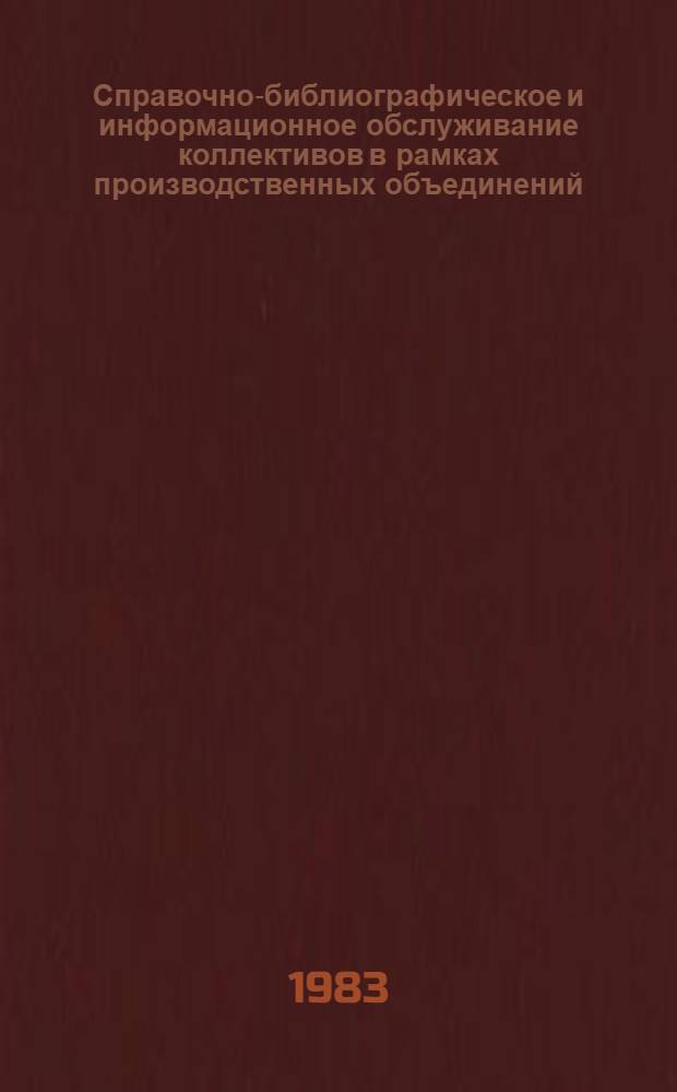 Справочно-библиографическое и информационное обслуживание коллективов в рамках производственных объединений : Метод. рекомендации