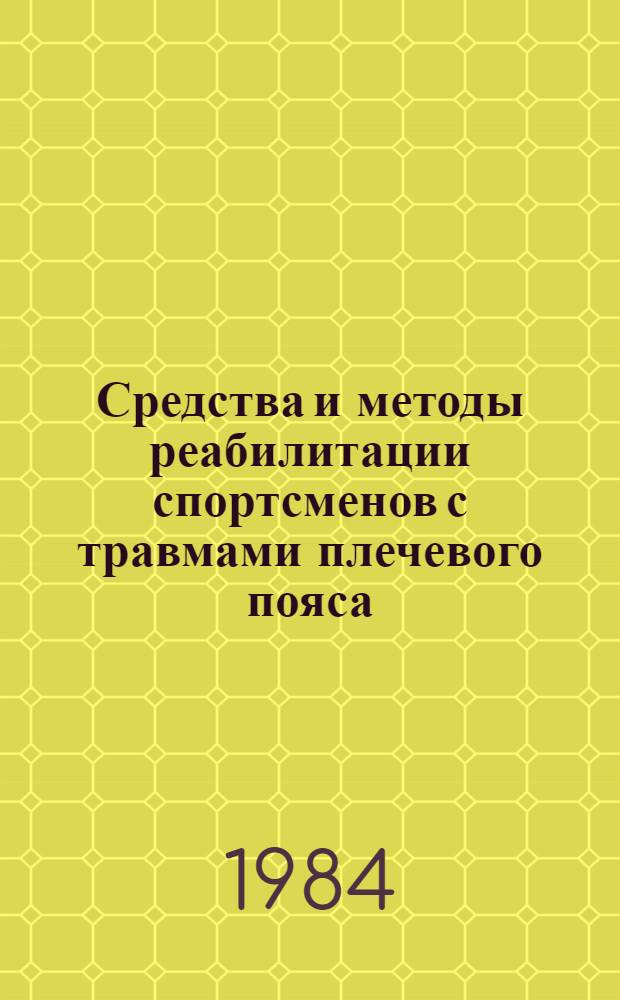 Средства и методы реабилитации спортсменов с травмами плечевого пояса : (Метод. рекомендации)
